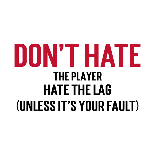 Don't hate the player, hate the lag. (Unless it's your fault.) by Stupefied Store