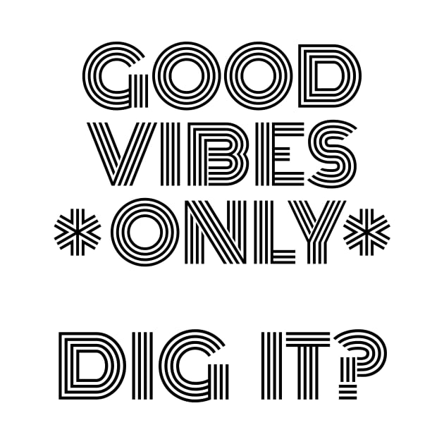 Good Vibes Only, Dig It? by HighBrowDesigns