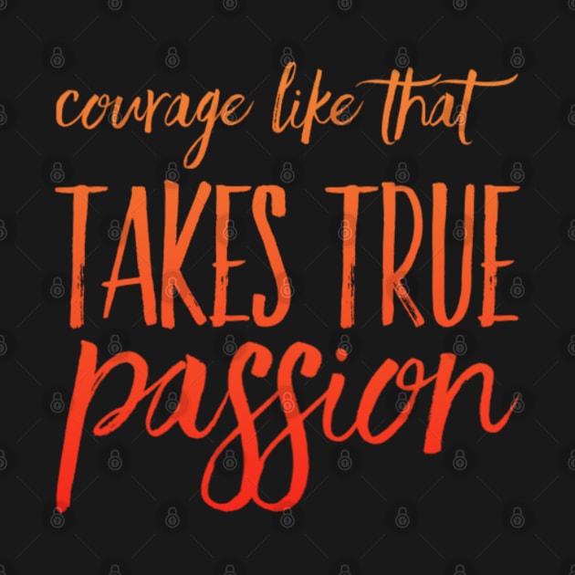 Courage Like That Takes True Passion by BoogieCreates