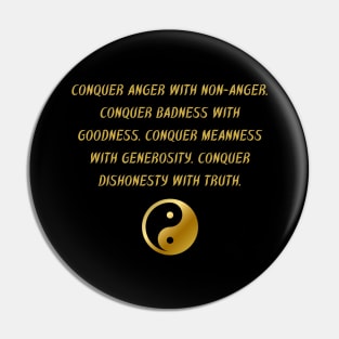 Conquer Anger With Non-Anger. Conquer Badness With Goodness. Conquer Meanness With Generosity. Conquer Dishonest With Truth. Pin