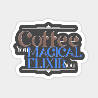 Coffee You Magical ELIXIR You Magnet