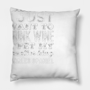 I just want to drink wine and pet my cavalier king charles spaniel Pillow