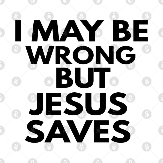 I May Be Wrong But Jesus Saves by Happy - Design