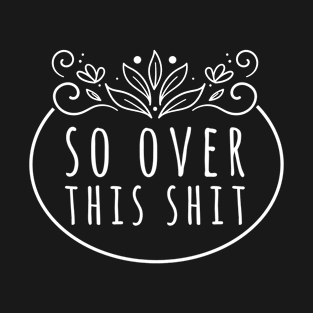 So Over This Shit - funny witty gift idea for birthday girlfriend sarcastic quote christmas valentines present T-Shirt