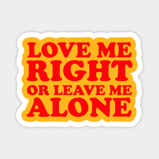 LOVE ME RIGHT OR LEAVE ME ALONE Magnet