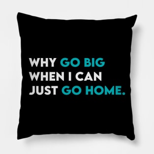 Why go big when i can just go home Pillow