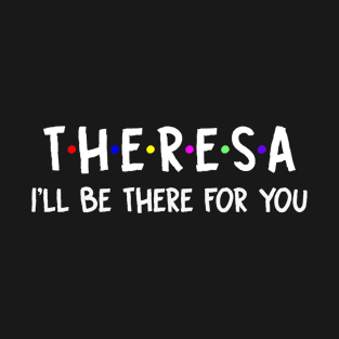 Theresa I'll Be There For You | Theresa FirstName | Theresa Family Name | Theresa Surname | Theresa Name T-Shirt