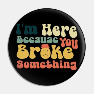 I'm Here Because You Broke Something \ Ver.2 Pin