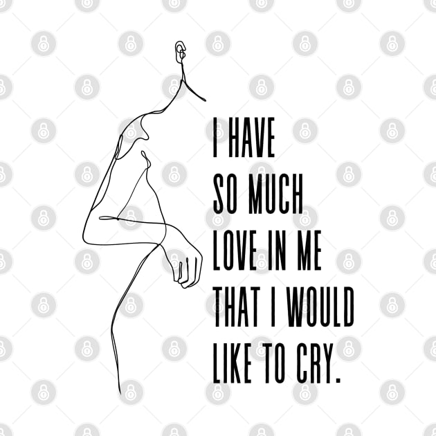 I have so much love in me that I would like to cry - Simone De Beauvoir Quote by Everyday Inspiration