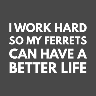 I Work Hard So My Ferrets Can Have A Better Life T-Shirt