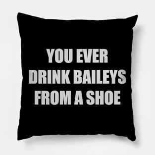 You ever drink Baileys from a shoe Old Gregg Pillow