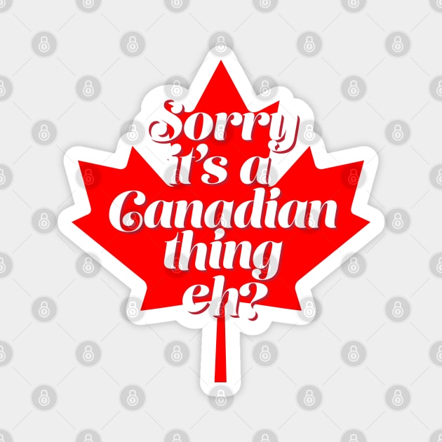 Funny Canada T Design - Sorry it's a Canadian Thing Eh? Magnet by Vector Deluxe
