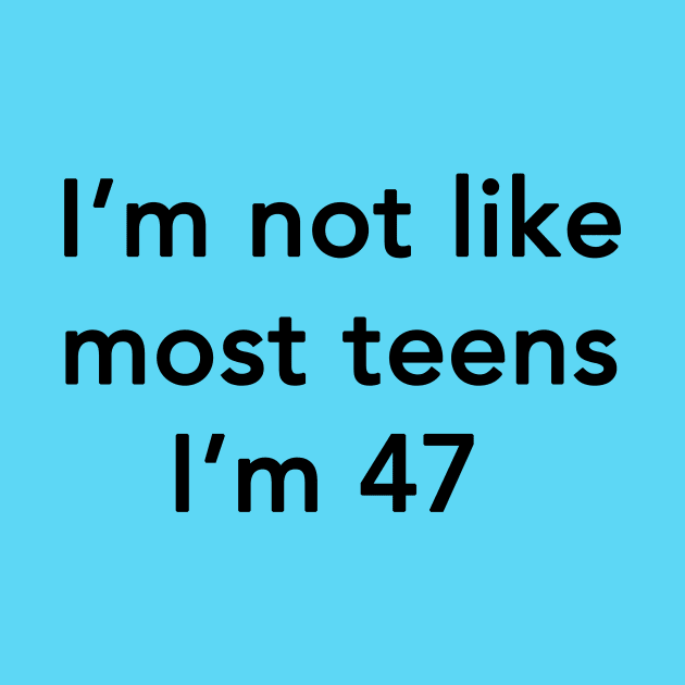 I'm Not Like Most Teens I'm 47 by dumbshirts