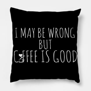 I May Be Wrong But Coffee Is Good Pillow