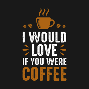 Cool I Would Love If You Were Coffee Design , Great Coffee T-Shirt