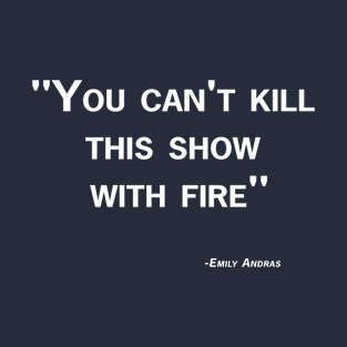 Can't Kill This Show with Fire Quote T-Shirt