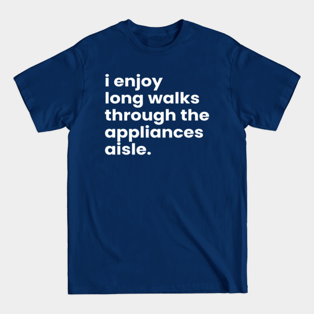 Discover I Enjoy Long Romantic Walks Through the Appliances Aisle - Funny Valentines Day - T-Shirt