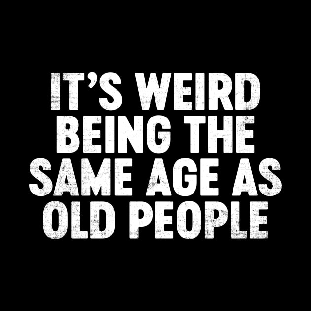 It's Weird Being The Same Age As Old People Funny by tervesea