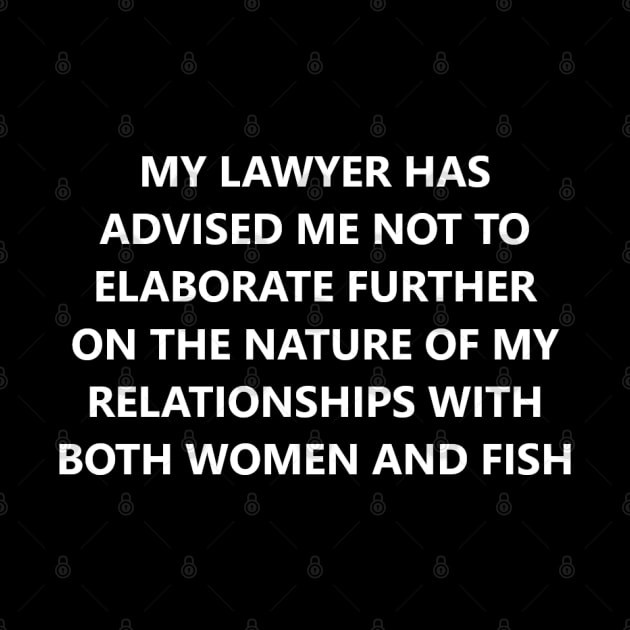 My Lawyer Has Advised Me Not to Elaborate Further on the Nature of My Relationships with Both Women and Fish by wide_bruh