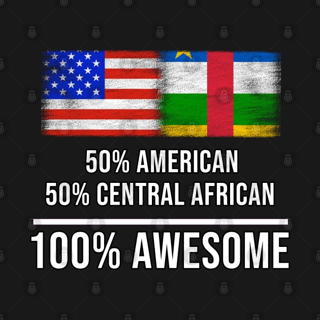 50% American 50% Central African 100% Awesome - Gift for Central African Heritage From Central African Republic by Country Flags