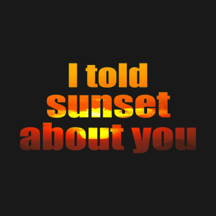 I told sunset about you T-Shirt