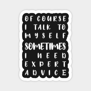 of course i talk to myself sometimes i need expert advice Magnet