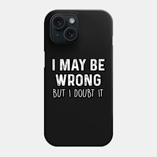 I May Be Wrong But I Doubt It Phone Case