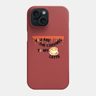 You are the caramel to my LATTE Phone Case