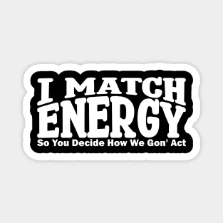 i match energy so you decide how we gonna act Magnet