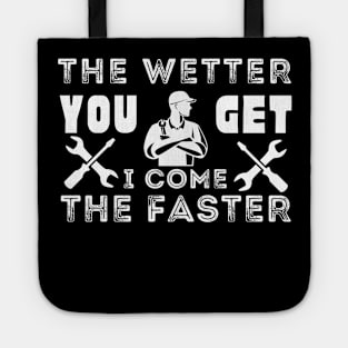 Plumber's funny gift - The wetter you get the faster, I come Tote