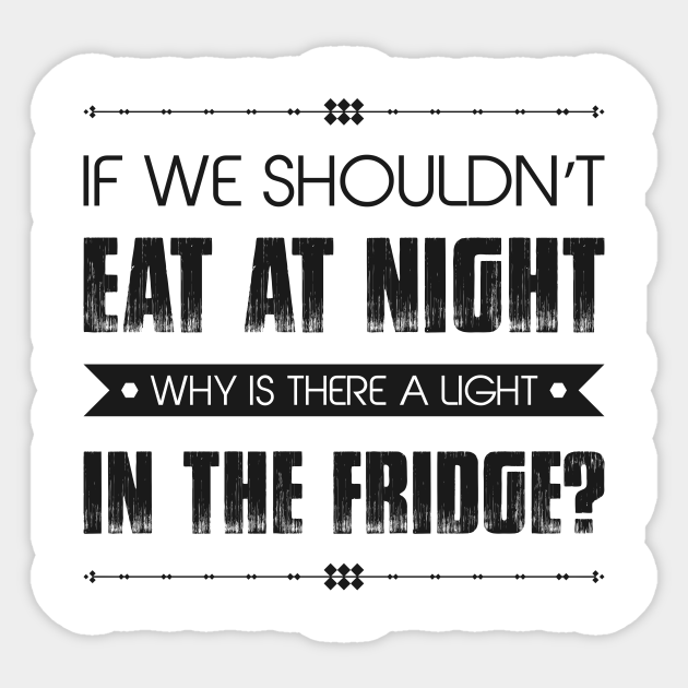 If We Shouldn't Eat At Night Why Is There A Light In The Fridge Funny Quote - Sarcastic Quote - Sticker | TeePublic If We Shouldn't Eat At Night Why Is There A Light In The Fridge Funny Quote - Sarcastic Quote - Sticker | TeePublic