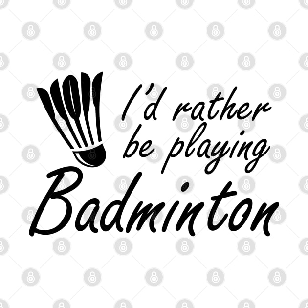 Badminton - I'd rather be playing badminton by KC Happy Shop