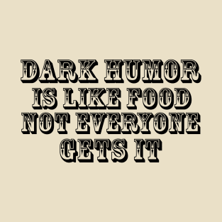 Dark humor is like food not everyone gets it. T-Shirt