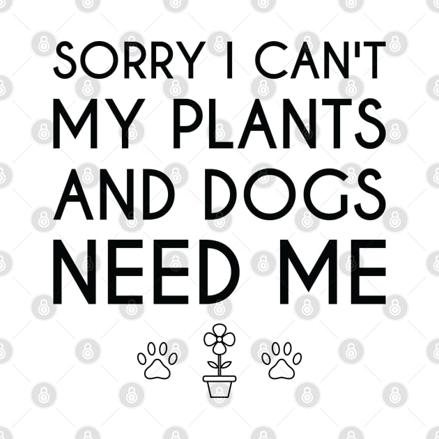 Sorry I Can't My Plants And Dogs Need Me by FOZClothing