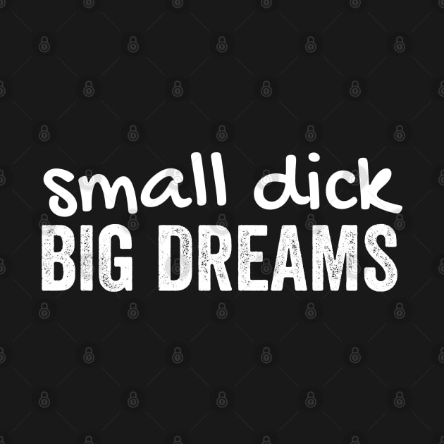 Small dick big dreams by Murray's Apparel