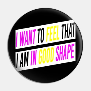 I Want To Feel That I Am In Good Shape T-shirt Pin