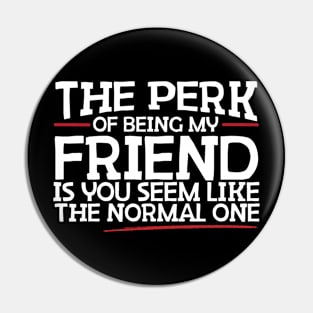 The Perk Of Being My Friend Is You Seem Like The Normal One Pin