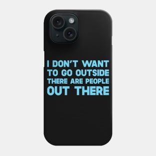 I Don't Want To Go Outside There Are People Outside Phone Case