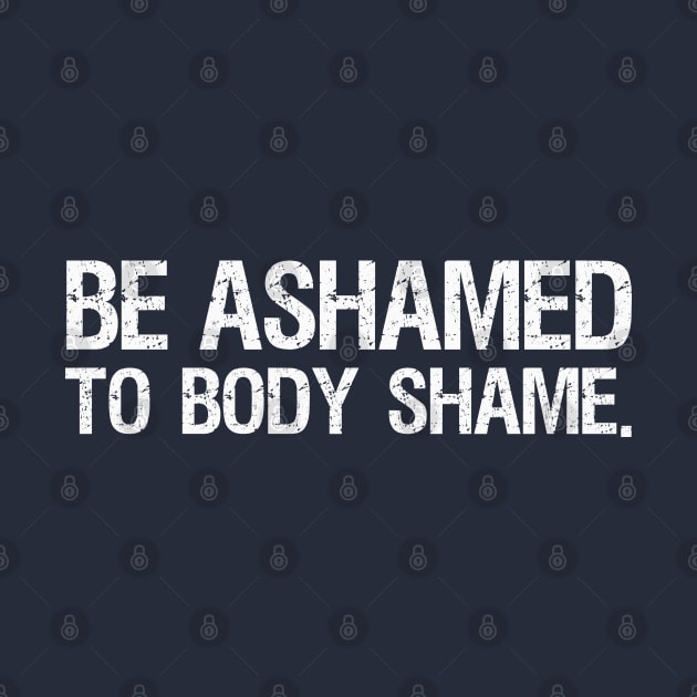 Be Ashamed to Body Shame (white) by Everyday Inspiration