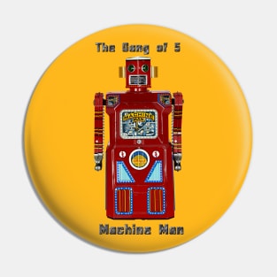 Machine Man Gang of 5 Version Pin