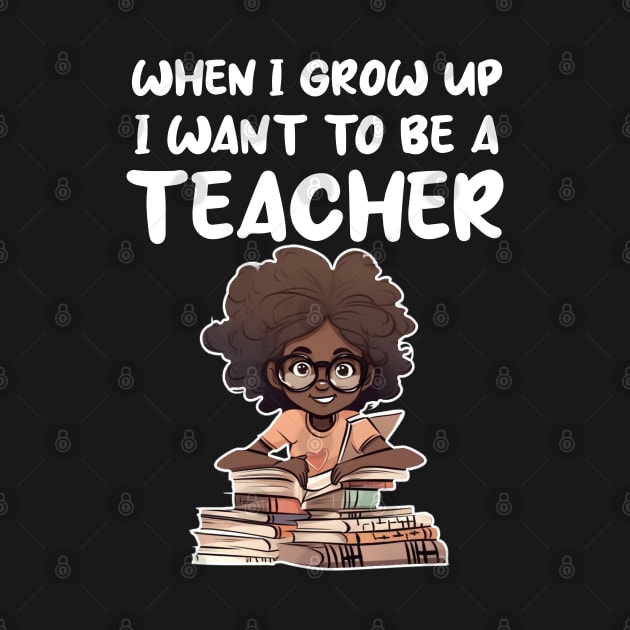 When I Grow Up I want To Be A Teacher by Merchweaver