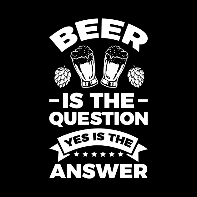 Beer is the question yes is the answer - Funny Beer Sarcastic Satire Hilarious Funny Meme Quotes Sayings by Arish Van Designs