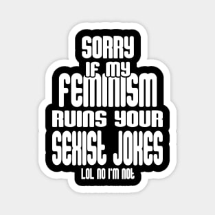 Sorry If My Feminism Ruins Your Sexist Jokes - LOL No I'm Not Magnet