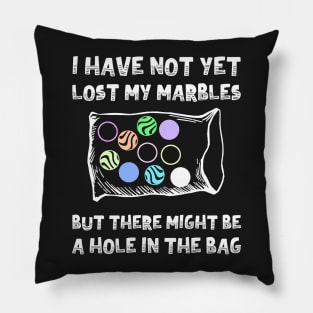 I Have Not Yet Lost My Marbles But There Might Be A Hole In The Bag Pillow