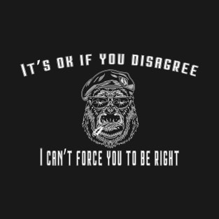 Its Ok If You Disagree With Me. I Cant Force You to be Right T-Shirt