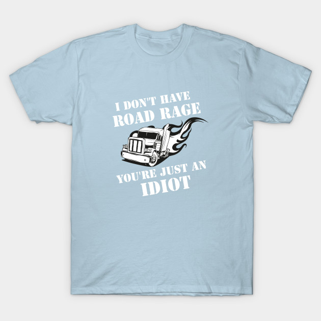 Disover I Don't Have Road Rage You're Just an Idiot - Trucker - T-Shirt