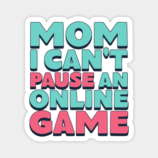 Mom I Can't Pause An Online Game Magnet