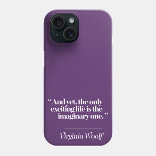 And yet, the only exciting life is the imaginary one -  Virginia Woolf Quote Phone Case