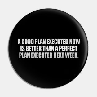 A good plan executed now is better than a perfect plan executed next week Pin