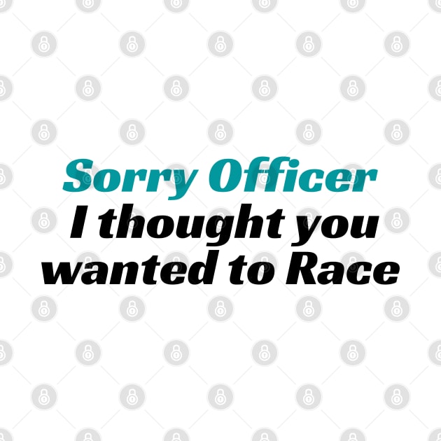 Sorry Officer I thought you wanted to Race, funny racing Tee, funny racing Tee, officer, funny, sorry officer, to race, race, police, by Kittoable